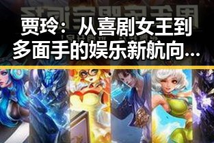 贾玲:从喜剧女王到多面手的娱乐新航向 🎭✨