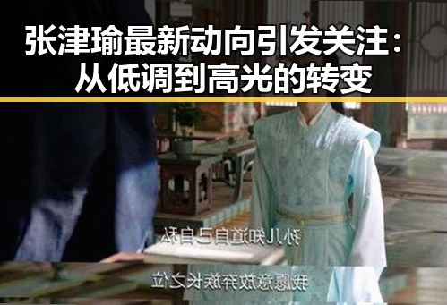 张津瑜最新动向引发关注：从低调到高光的转变