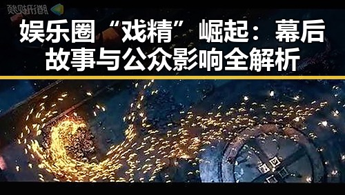 娱乐圈“戏精”崛起:幕后故事与公众影响全解析