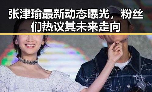 张津瑜最新动态曝光,粉丝们热议其未来走向