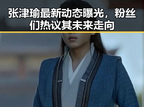 张津瑜最新动态曝光,粉丝们热议其未来走向