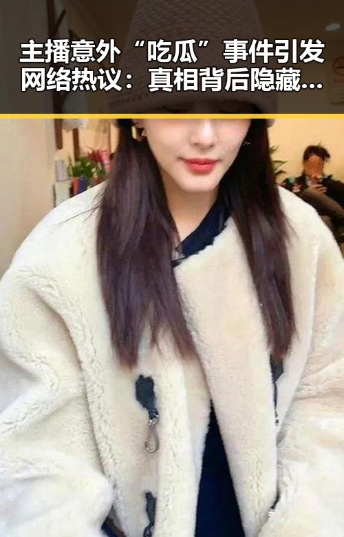 主播意外“吃瓜”事件引发网络热议:真相背后隐藏的反差