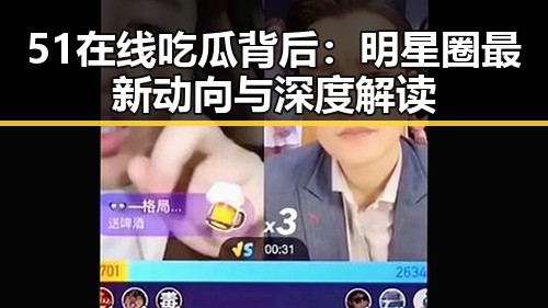 51在线吃瓜背后：明星圈最新动向与深度解读