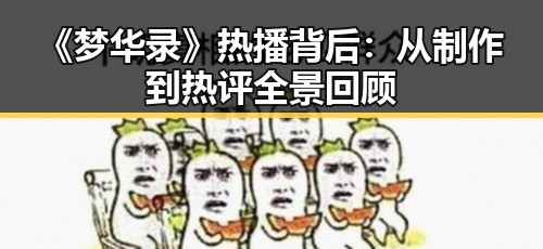 《梦华录》热播背后:从制作到热评全景回顾