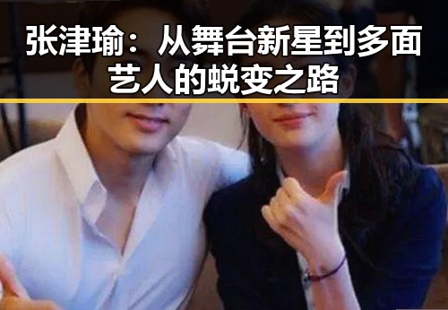 张津瑜:从舞台新星到多面艺人的蜕变之路