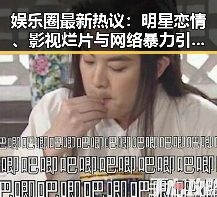 娱乐圈最新热议:明星恋情、影视烂片与网络暴力引发讨论