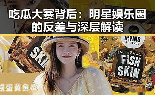吃瓜大赛背后：明星娱乐圈的反差与深层解读